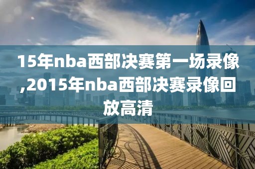 15年nba西部决赛第一场录像,2015年nba西部决赛录像回放高清