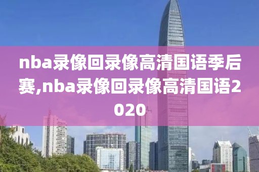 nba录像回录像高清国语季后赛,nba录像回录像高清国语2020