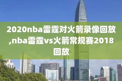 2020nba雷霆对火箭录像回放,nba雷霆vs火箭常规赛2018回放