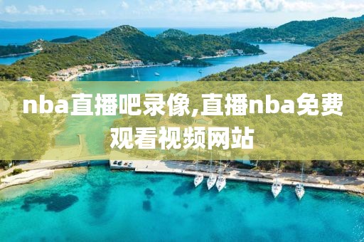 nba直播吧录像,直播nba免费观看视频网站