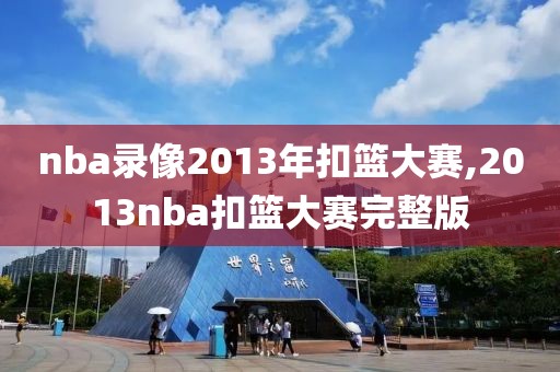nba录像2013年扣篮大赛,2013nba扣篮大赛完整版