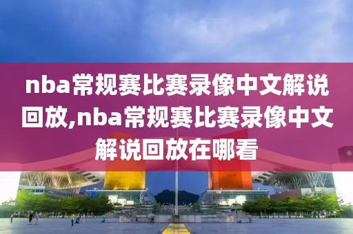 nba常规赛比赛录像中文解说回放,nba常规赛比赛录像中文解说回放在哪看
