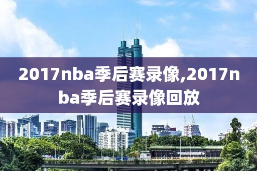2017nba季后赛录像,2017nba季后赛录像回放