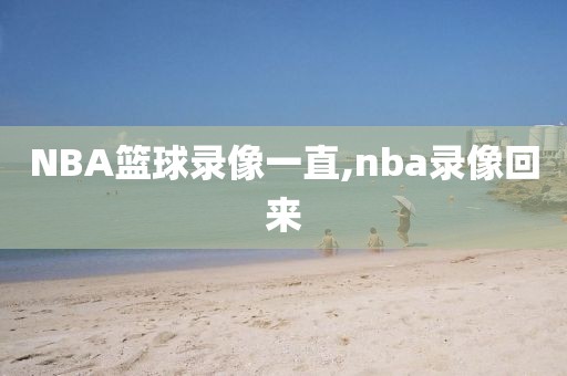 NBA篮球录像一直,nba录像回来