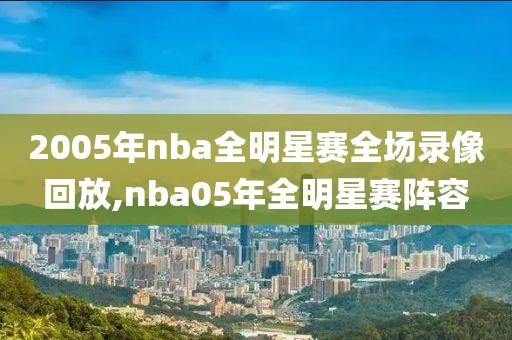 2005年nba全明星赛全场录像回放,nba05年全明星赛阵容