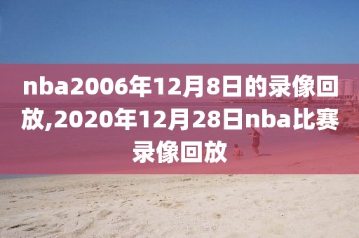 nba2006年12月8日的录像回放,2020年12月28日nba比赛录像回放