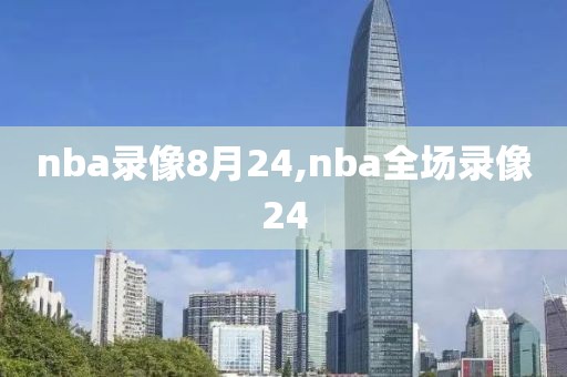 nba录像8月24,nba全场录像24
