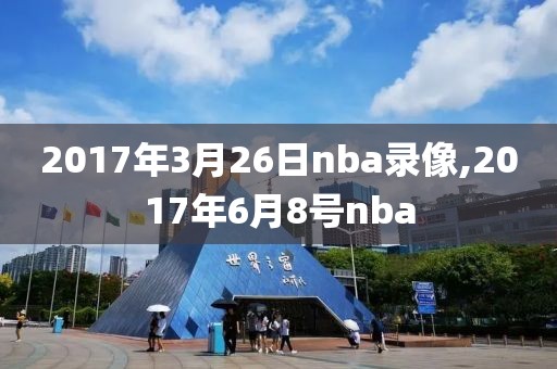 2017年3月26日nba录像,2017年6月8号nba