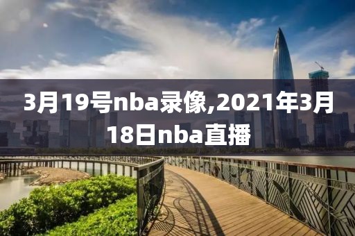 3月19号nba录像,2021年3月18日nba直播