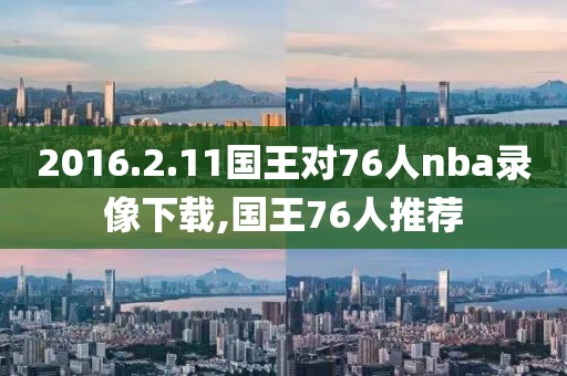 2016.2.11国王对76人nba录像下载,国王76人推荐