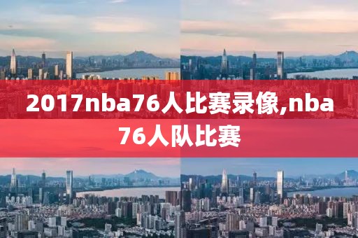 2017nba76人比赛录像,nba76人队比赛