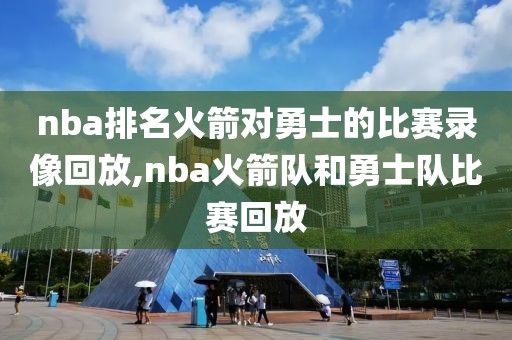 nba排名火箭对勇士的比赛录像回放,nba火箭队和勇士队比赛回放
