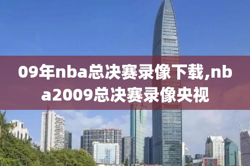 09年nba总决赛录像下载,nba2009总决赛录像央视