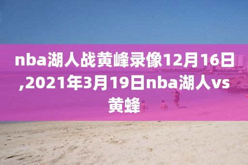 nba湖人战黄峰录像12月16日,2021年3月19日nba湖人vs黄蜂