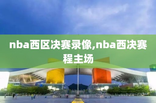 nba西区决赛录像,nba西决赛程主场