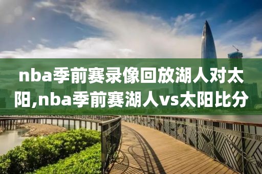 nba季前赛录像回放湖人对太阳,nba季前赛湖人vs太阳比分