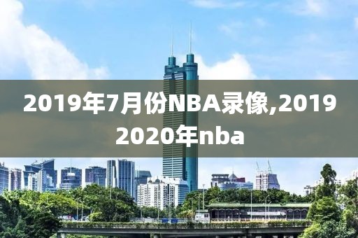 2019年7月份NBA录像,20192020年nba