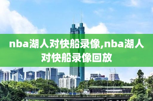 nba湖人对快船录像,nba湖人对快船录像回放