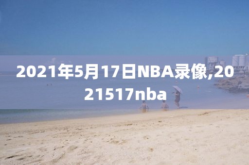 2021年5月17日NBA录像,2021517nba