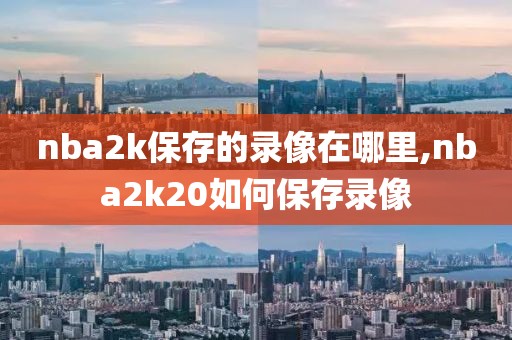 nba2k保存的录像在哪里,nba2k20如何保存录像