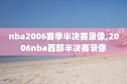 nba2006赛季半决赛录像,2006nba西部半决赛录像