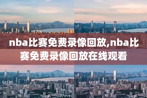 nba比赛免费录像回放,nba比赛免费录像回放在线观看