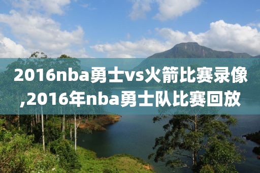2016nba勇士vs火箭比赛录像,2016年nba勇士队比赛回放