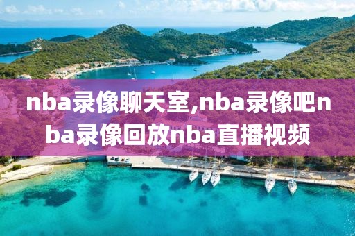 nba录像聊天室,nba录像吧nba录像回放nba直播视频