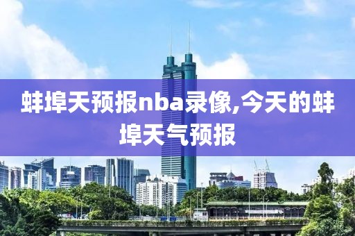 蚌埠天预报nba录像,今天的蚌埠天气预报