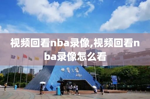 视频回看nba录像,视频回看nba录像怎么看