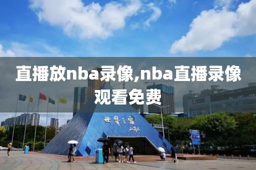 直播放nba录像,nba直播录像观看免费