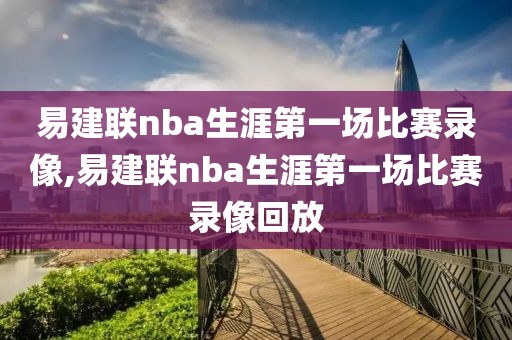 易建联nba生涯第一场比赛录像,易建联nba生涯第一场比赛录像回放
