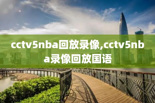 cctv5nba回放录像,cctv5nba录像回放国语