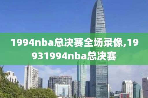 1994nba总决赛全场录像,19931994nba总决赛