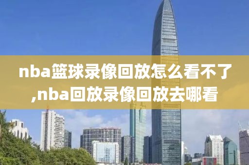 nba篮球录像回放怎么看不了,nba回放录像回放去哪看