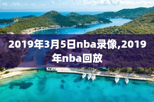 2019年3月5日nba录像,2019年nba回放