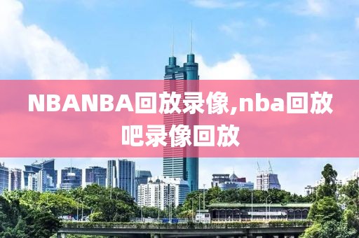 NBANBA回放录像,nba回放吧录像回放