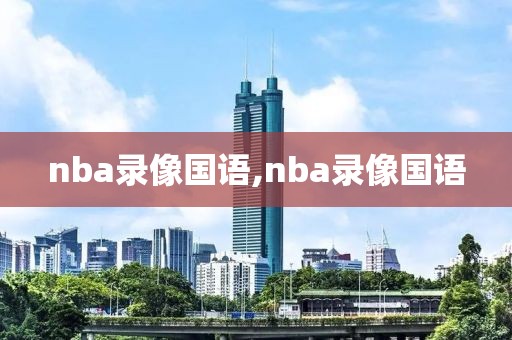 nba录像国语,nba录像国语