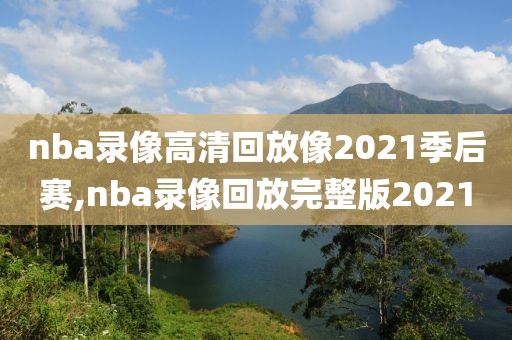 nba录像高清回放像2021季后赛,nba录像回放完整版2021
