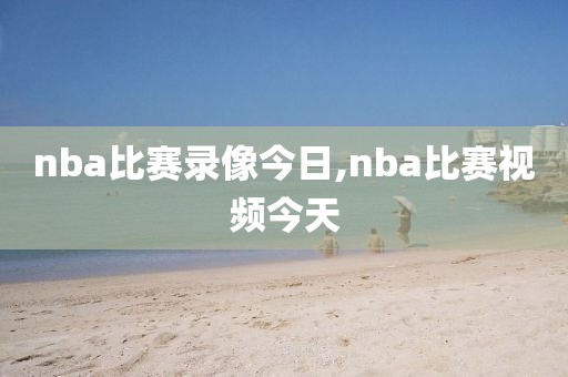 nba比赛录像今日,nba比赛视频今天