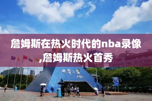 詹姆斯在热火时代的nba录像,詹姆斯热火首秀