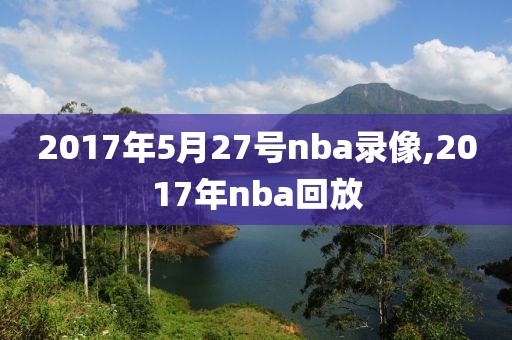 2017年5月27号nba录像,2017年nba回放