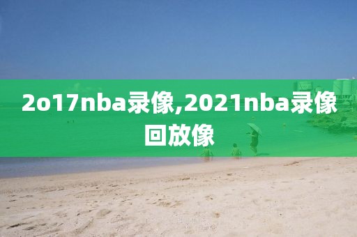 2o17nba录像,2021nba录像回放像