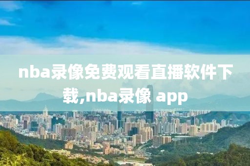 nba录像免费观看直播软件下载,nba录像 app