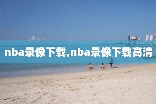 nba录像下载,nba录像下载高清