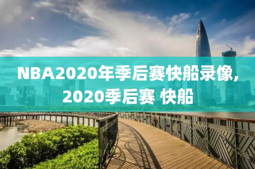 NBA2020年季后赛快船录像,2020季后赛 快船