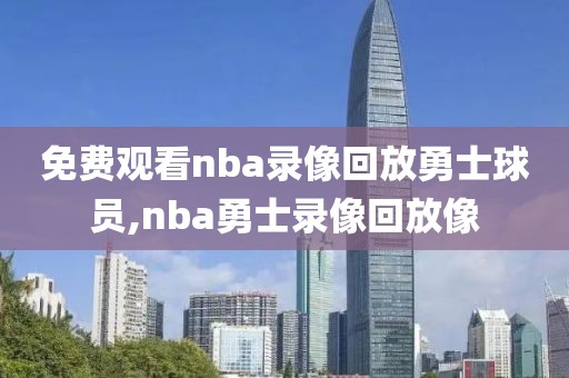 免费观看nba录像回放勇士球员,nba勇士录像回放像
