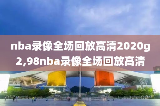 nba录像全场回放高清2020g2,98nba录像全场回放高清