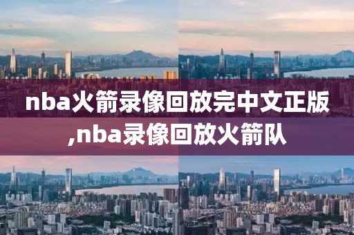 nba火箭录像回放完中文正版,nba录像回放火箭队