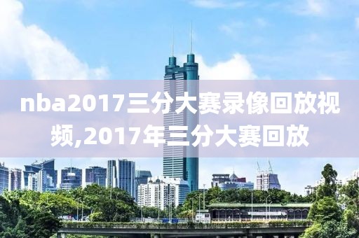 nba2017三分大赛录像回放视频,2017年三分大赛回放